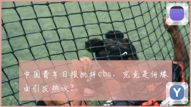 中国青年日报批评cba，究竟是何缘由引发热议？