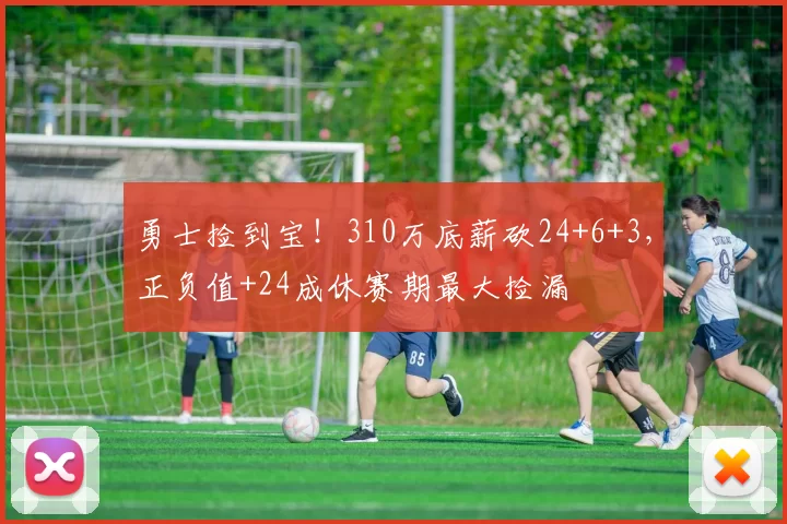 勇士捡到宝！310万底薪砍24+6+3，正负值+24成休赛期最大捡漏