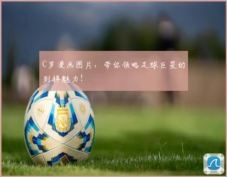 C罗漫画图片，带你领略足球巨星的别样魅力！