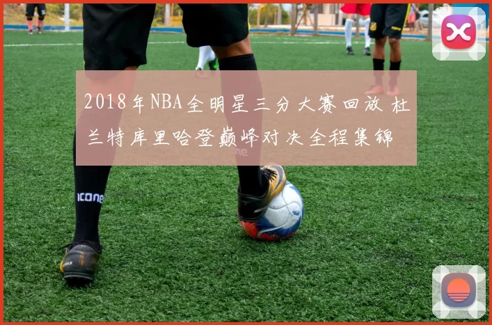 2018年NBA全明星三分大赛回放 杜兰特库里哈登巅峰对决全程集锦