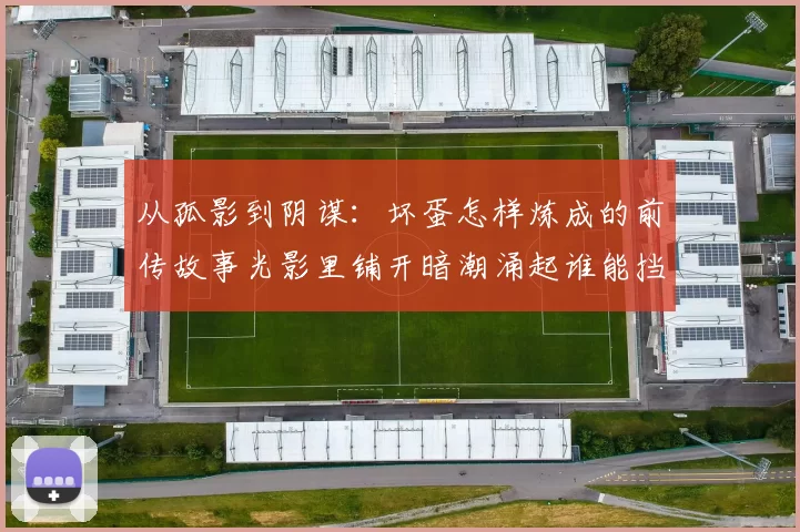 从孤影到阴谋：坏蛋怎样炼成的前传故事光影里铺开暗潮涌起谁能挡