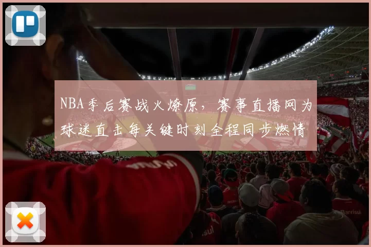NBA季后赛战火燎原,赛事直播网为球迷直击每关键时刻全程同步燃情追