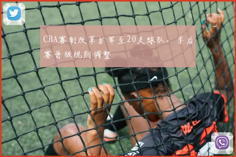 CBA赛制改革扩军至20支球队，季后赛晋级规则调整