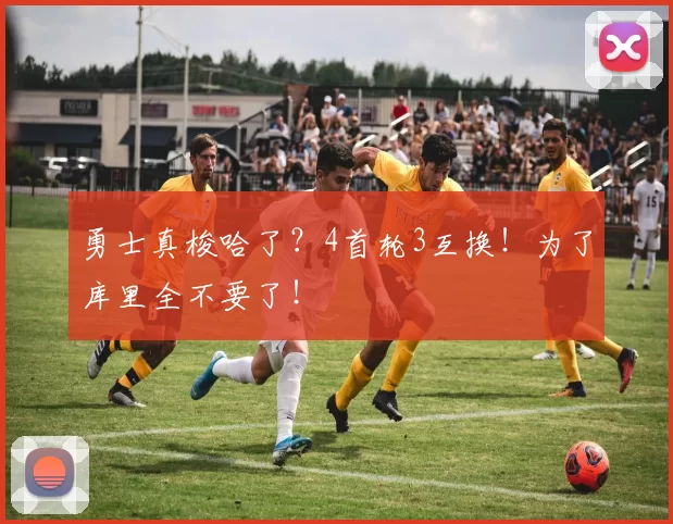 勇士真梭哈了？4首轮3互换！为了库里全不要了！