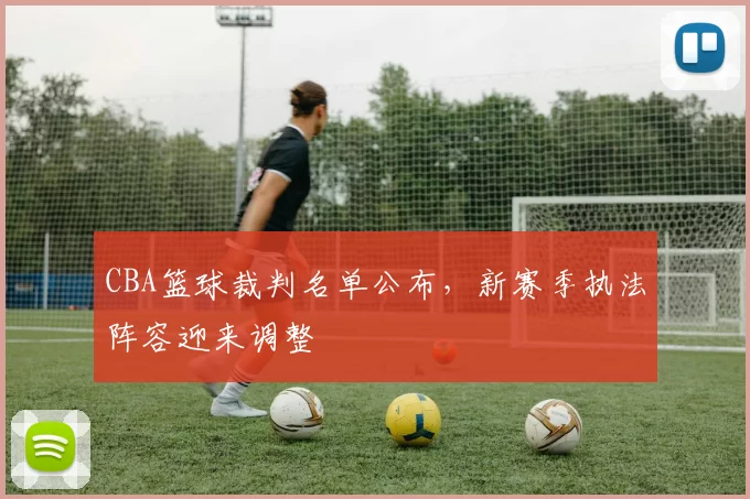 CBA篮球裁判名单公布，新赛季执法阵容迎来调整