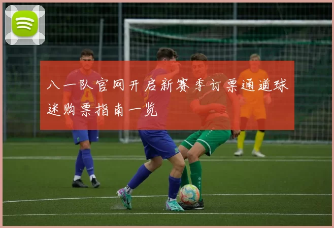 八一队官网开启新赛季订票通道球迷购票指南一览