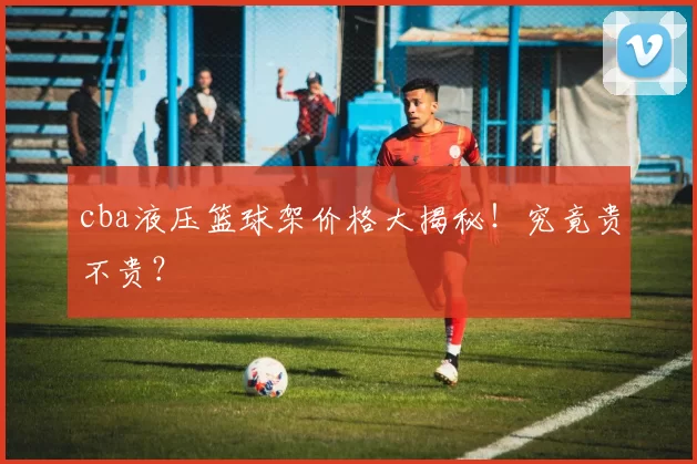 cba液压篮球架价格大揭秘！究竟贵不贵？