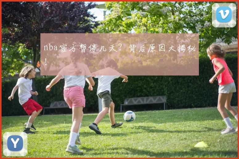 nba官方暂停几天?背后原因大揭秘!